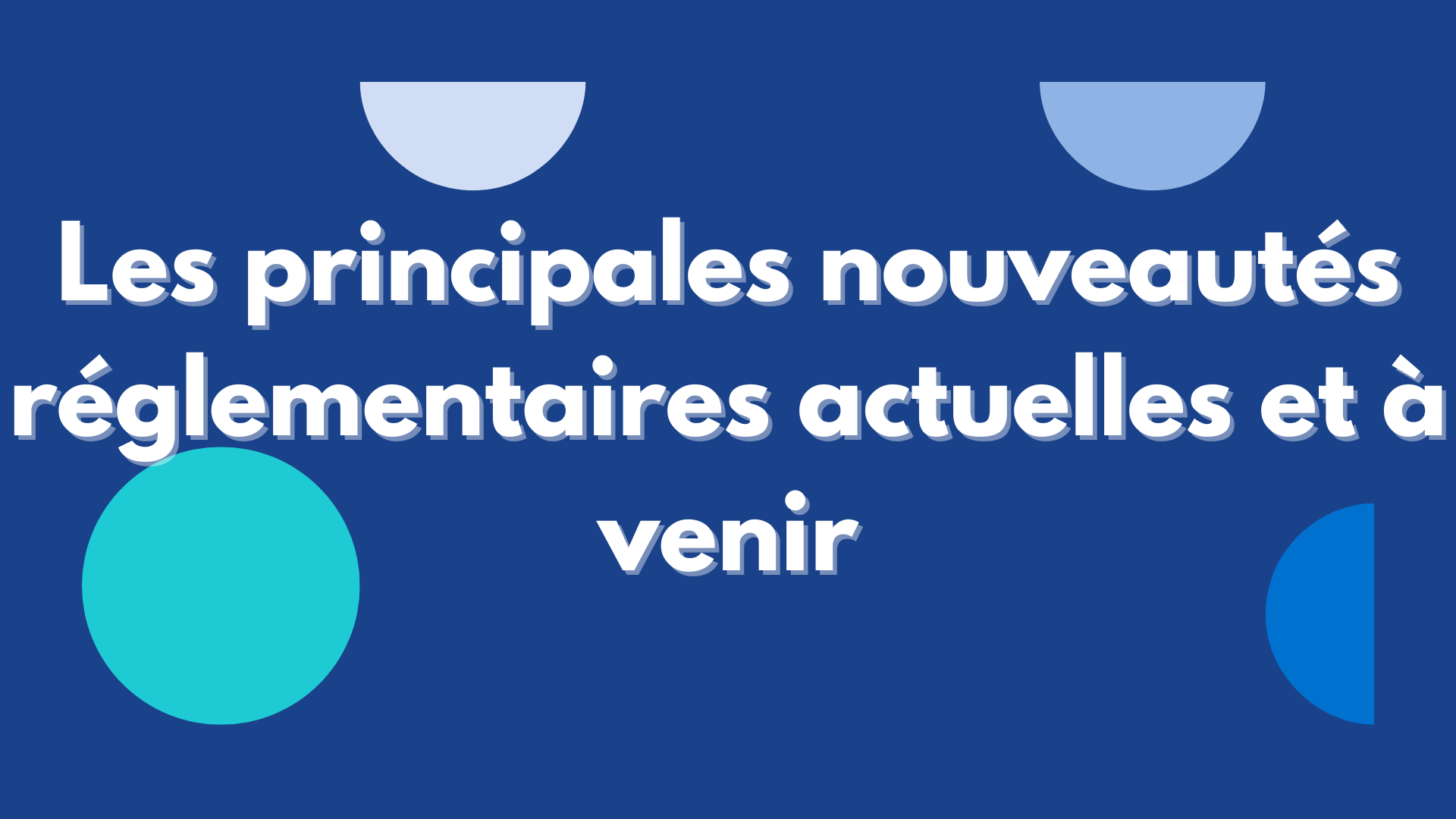 Les principales nouveautés réglementaires actuelles et à venir